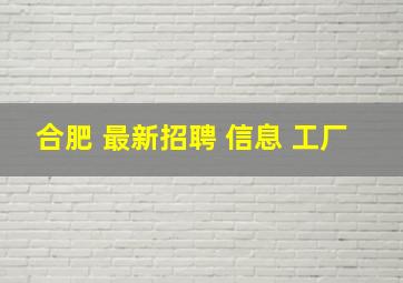 合肥 最新招聘 信息 工厂